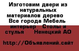 Изготовим двери из натуральных материалов(дерево) - Все города Мебель, интерьер » Столы и стулья   . Ненецкий АО